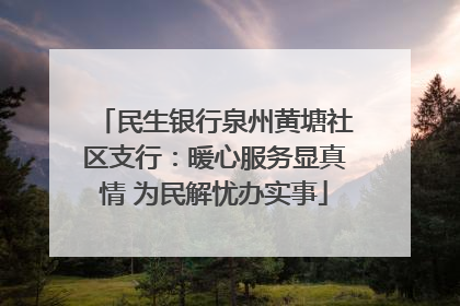 民生银行泉州黄塘社区支行：暖心服务显真情 为民解忧办实事