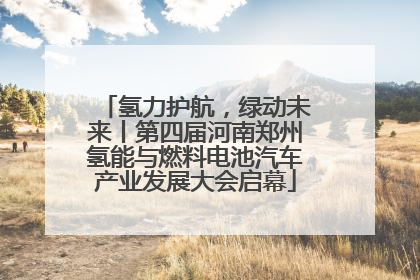 氢力护航，绿动未来丨第四届河南郑州氢能与燃料电池汽车产业发展大会启幕