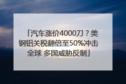 汽车涨价4000刀？美钢铝关税翻倍至50%冲击全球 多国威胁反制