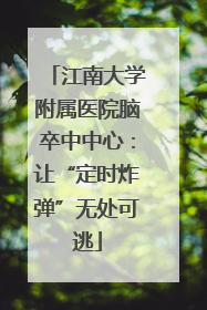 江南大学附属医院脑卒中中心：让“定时炸弹”无处可逃