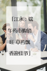 江永：端午药市购销旺 草药飘香迎佳节