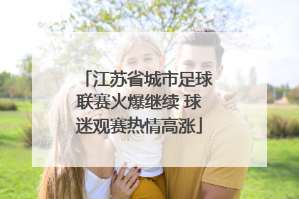 江苏省城市足球联赛火爆继续 球迷观赛热情高涨