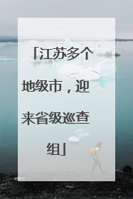 江苏多个地级市，迎来省级巡查组