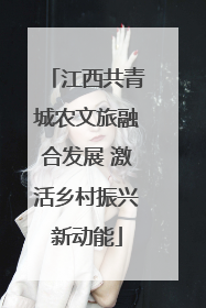 江西共青城农文旅融合发展 激活乡村振兴新动能