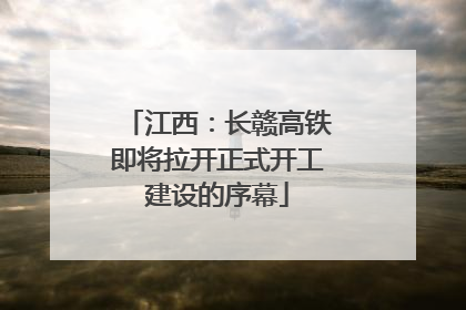 江西：长赣高铁即将拉开正式开工建设的序幕