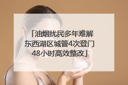 油烟扰民多年难解 东西湖区城管4次登门48小时高效整改