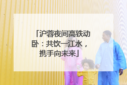 沪蓉夜间高铁动卧：共饮一江水，携手向未来