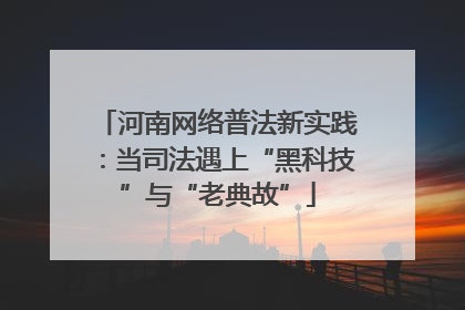 河南网络普法新实践：当司法遇上“黑科技”与“老典故”