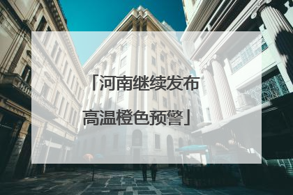 河南继续发布高温橙色预警