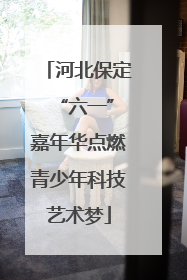 河北保定 “六一”嘉年华点燃青少年科技艺术梦