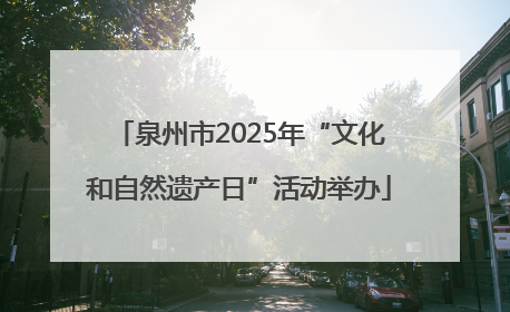 泉州市2025年“文化和自然遗产日”活动举办