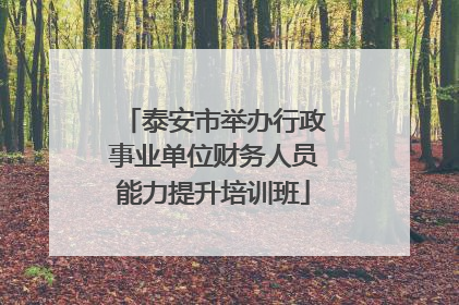 泰安市举办行政事业单位财务人员能力提升培训班