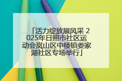 活力绽放展风采 2025年日照市社区运动会岚山区中楼镇娄家湖社区专场举行