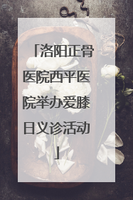 洛阳正骨医院西平医院举办爱膝日义诊活动
