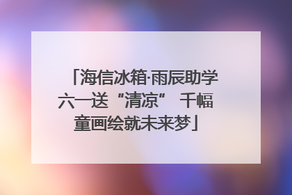 海信冰箱·雨辰助学六一送“清凉” 千幅童画绘就未来梦