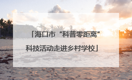 海口市“科普零距离”科技活动走进乡村学校