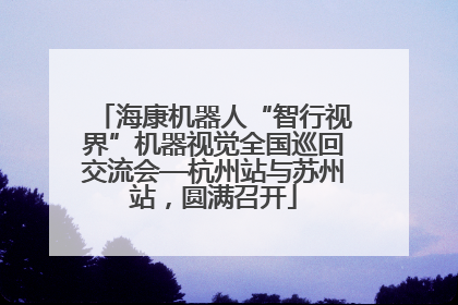 海康机器人“智行视界”机器视觉全国巡回交流会—杭州站与苏州站，圆满召开
