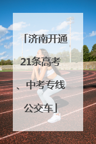 济南开通21条高考、中考专线公交车