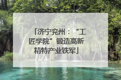 济宁兖州：“工匠学院”锻造高新精特产业铁军