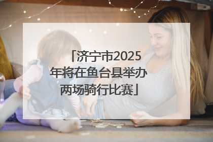 济宁市2025年将在鱼台县举办两场骑行比赛