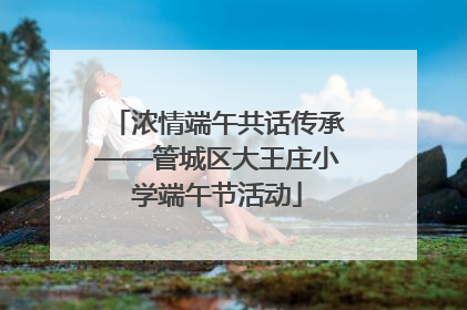 浓情端午共话传承——管城区大王庄小学端午节活动