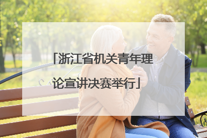 浙江省机关青年理论宣讲决赛举行