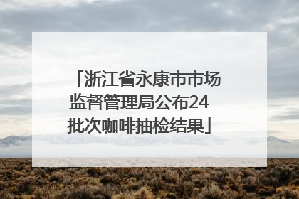 浙江省永康市市场监督管理局公布24批次咖啡抽检结果