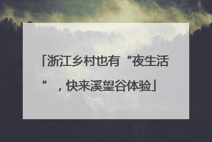 浙江乡村也有“夜生活”，快来溪望谷体验