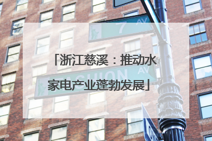 浙江慈溪：推动水家电产业蓬勃发展