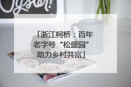 浙江柯桥：百年老字号“松盛园”助力乡村共富