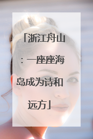 浙江舟山：一座座海岛成为诗和远方