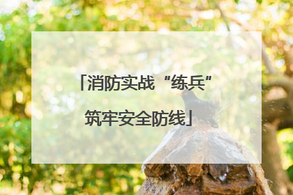 消防实战“练兵” 筑牢安全防线