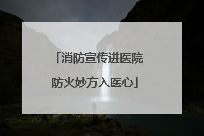 消防宣传进医院 防火妙方入医心