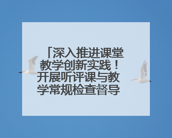 深入推进课堂教学创新实践！开展听评课与教学常规检查督导活动