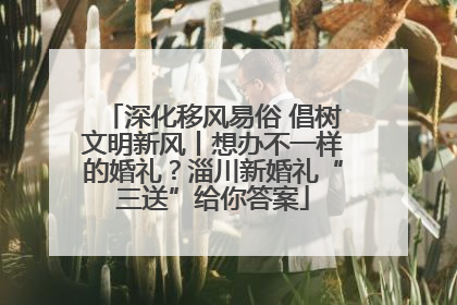 深化移风易俗 倡树文明新风丨想办不一样的婚礼？淄川新婚礼“三送”给你答案