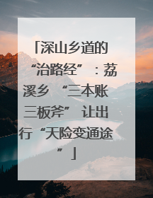 深山乡道的 “治路经”：荔溪乡 “三本账三板斧” 让出行“天险变通途”