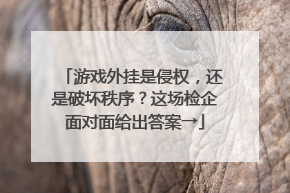 游戏外挂是侵权，还是破坏秩序？这场检企面对面给出答案→