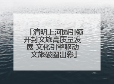 清明上河园引领开封文旅高质量发展 文化引擎驱动 文旅破圈出彩