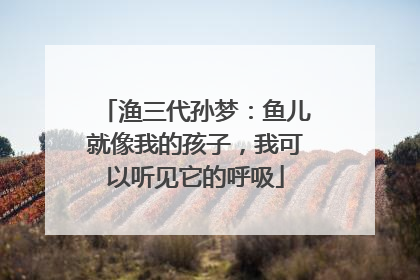 渔三代孙梦：鱼儿就像我的孩子，我可以听见它的呼吸