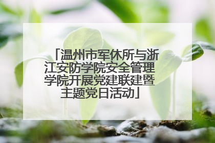 温州市军休所与浙江安防学院安全管理学院开展党建联建暨主题党日活动