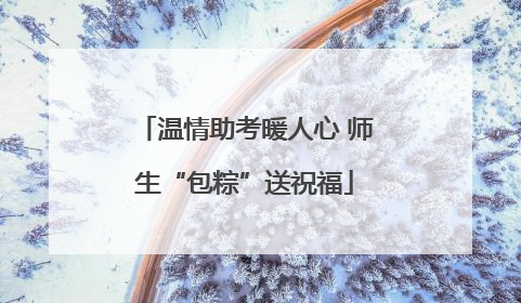 温情助考暖人心 师生“包粽”送祝福