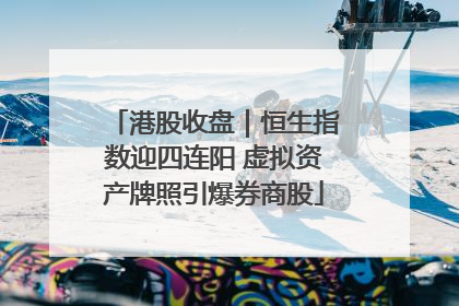 港股收盘｜恒生指数迎四连阳 虚拟资产牌照引爆券商股