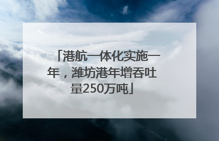 港航一体化实施一年，潍坊港年增吞吐量250万吨