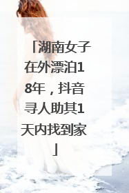 湖南女子在外漂泊18年，抖音寻人助其1天内找到家