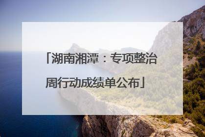 湖南湘潭：专项整治周行动成绩单公布