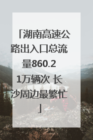湖南高速公路出入口总流量860.21万辆次 长沙周边最繁忙