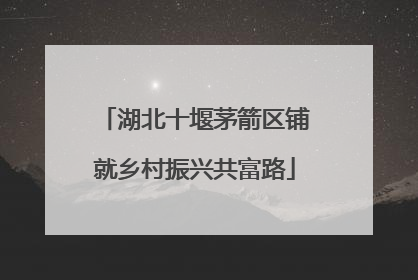 湖北十堰茅箭区铺就乡村振兴共富路