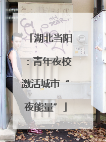 湖北当阳：青年夜校激活城市“夜能量”