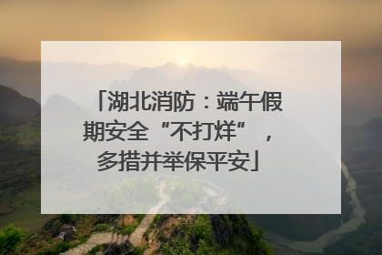 湖北消防：端午假期安全“不打烊”，多措并举保平安