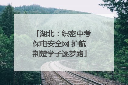 湖北：织密中考保电安全网 护航荆楚学子逐梦路